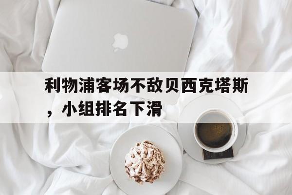 利物浦客场不敌贝西克塔斯，小组排名下滑的简单介绍