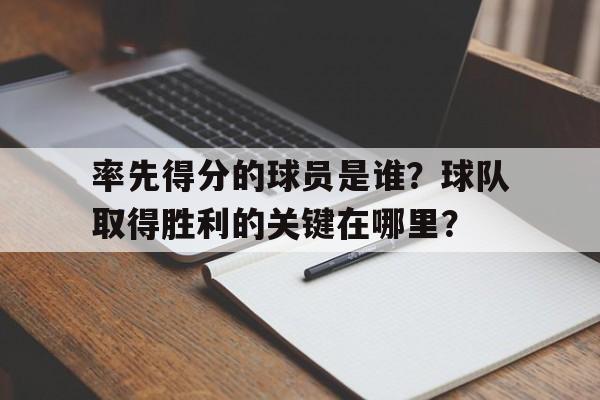率先得分的球员是谁？球队取得胜利的关键在哪里？的简单介绍