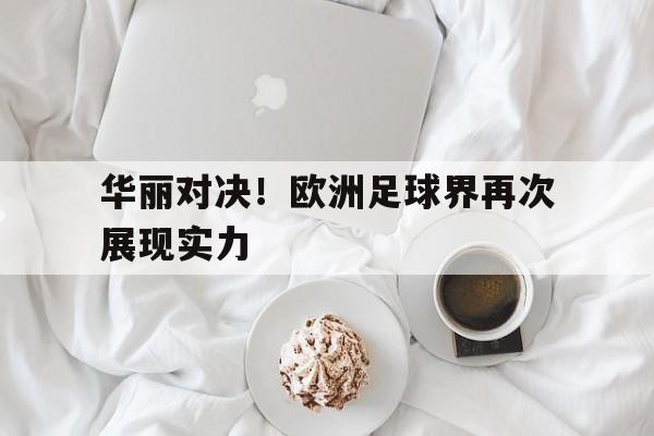 手机APP-华丽对决!欧洲足球界再次展现实力是第几集
