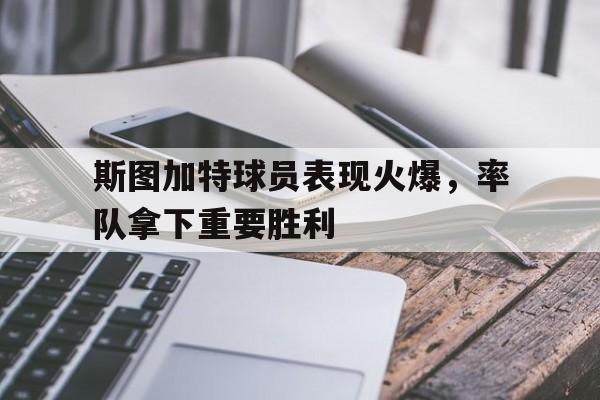 手机APP-斯图加特球员表现火爆，率队拿下重要胜利