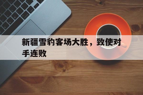 新疆雪豹客场大胜,致使对手连败是真的吗 新疆雪豹客场大胜,致使对手连败是真的吗